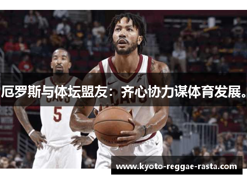 厄罗斯与体坛盟友：齐心协力谋体育发展。