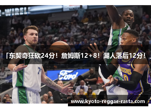 「东契奇狂砍24分！詹姆斯12+8！湖人落后12分！」