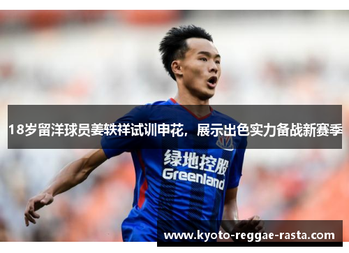18岁留洋球员姜轶祥试训申花，展示出色实力备战新赛季